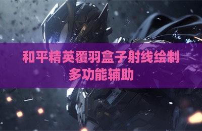 和平精英覆羽盒子射线绘制多功能辅助