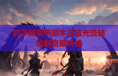 和平精英手游木尼蓝光流畅绘制自瞄外挂
