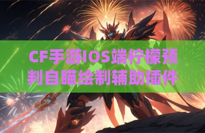 CF手游IOS端柠檬预判自瞄绘制辅助插件