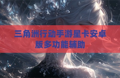 三角洲行动手游星卡安卓版多功能辅助