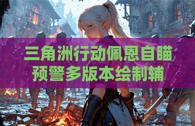 三角洲行动佩恩自瞄预警多版本绘制辅助