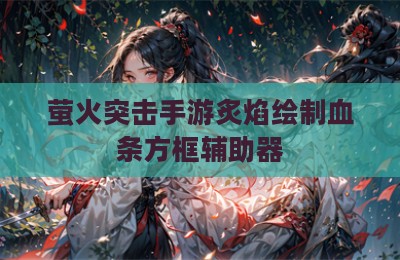 萤火突击手游炙焰绘制血条方框辅助器
