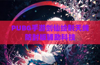 PUBG手游剑仙绘制天线防封版辅助科技