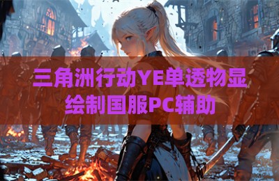 三角洲行动YE单透物显绘制国服PC辅助