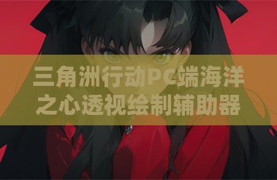 三角洲行动PC端海洋之心透视绘制辅助器