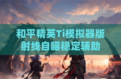 和平精英Ti模拟器版射线自瞄稳定辅助
