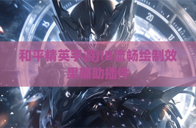 和平精英手游JIB流畅绘制效果辅助插件