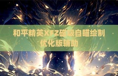 和平精英XFZ磁吸自瞄绘制优化版辅助