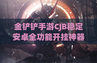 金铲铲手游CJB稳定安卓全功能开挂神器