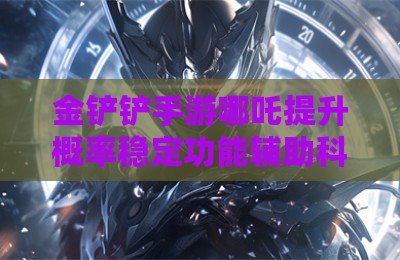 金铲铲手游哪吒提升概率稳定功能辅助科技