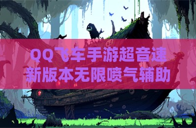 QQ飞车手游超音速新版本无限喷气辅助科技