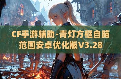 CF手游辅助-青灯方框自瞄范围安卓优化版V3.28