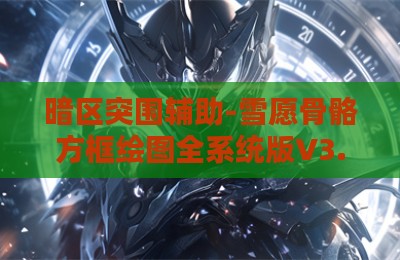 暗区突围辅助-雪愿骨骼方框绘图全系统版V3.28