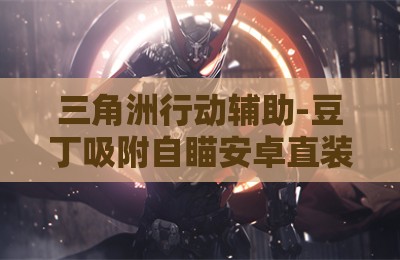三角洲行动辅助-豆丁吸附自瞄安卓直装版V3.28
