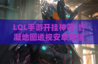LOL手游开挂神器-纤凝地图透视安卓增强版V3.28