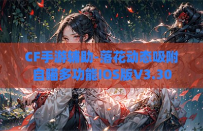 CF手游辅助-落花动态吸附自瞄多功能IOS版V3.30