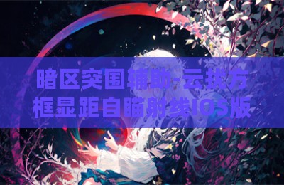 暗区突围辅助-云扰方框显距自瞄射线IOS版V3.30