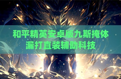 和平精英安卓版九斯掩体漏打直装辅助科技
