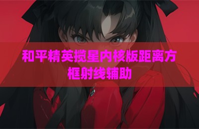 和平精英揽星内核版距离方框射线辅助