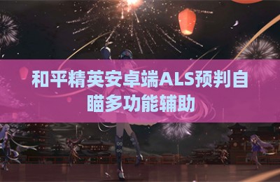 和平精英安卓端ALS预判自瞄多功能辅助