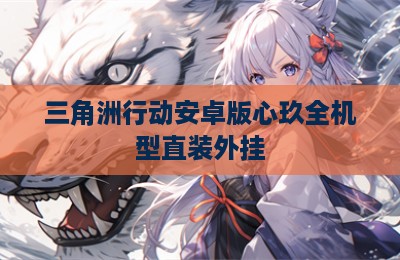 三角洲行动安卓版心玖全机型直装外挂