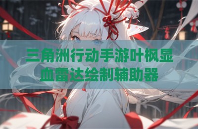 三角洲行动手游叶枫显血雷达绘制辅助器