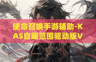 使命召唤手游辅助-KAS自瞄范围驱动版V3.23