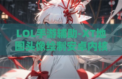 LOL手游辅助-XT地图头像绘制安卓内核版V3.23