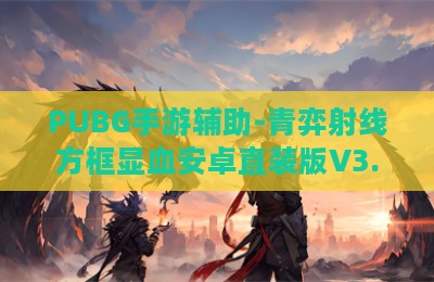 PUBG手游辅助-青弈射线方框显血安卓直装版V3.28