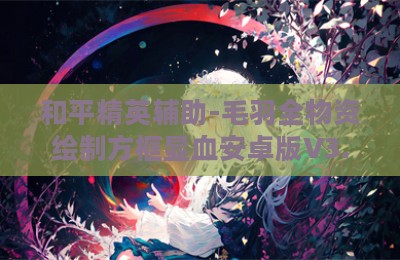 和平精英辅助-毛羽全物资绘制方框显血安卓版V3.28