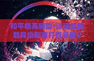 和平精英辅助-泽涵显距载具绘制漏打直装版V3.28