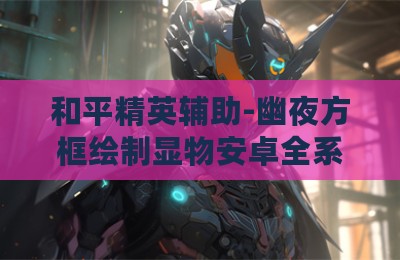 和平精英辅助-幽夜方框绘制显物安卓全系统版V3.28