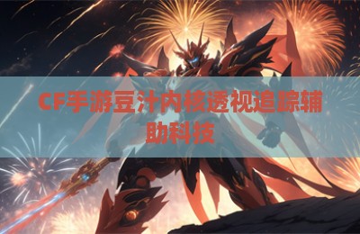 CF手游豆汁内核透视追踪辅助科技