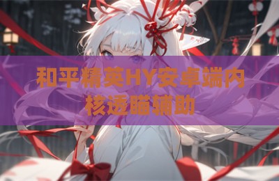 和平精英HY安卓端内核透瞄辅助
