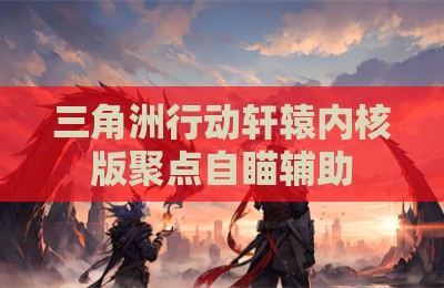 三角洲行动轩辕内核版聚点自瞄辅助