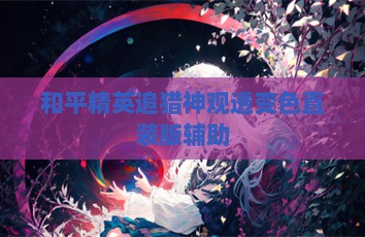 和平精英追猎神观透变色直装版辅助