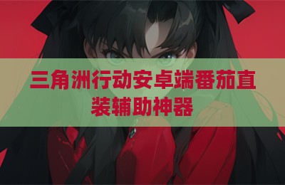 三角洲行动安卓端番茄直装辅助神器