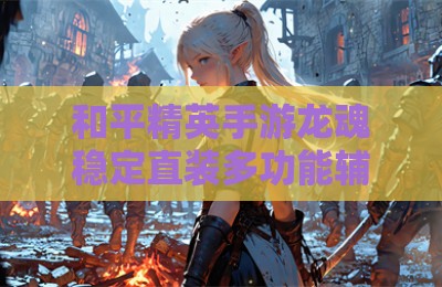 和平精英手游龙魂稳定直装多功能辅助