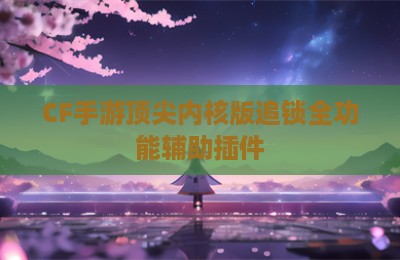 CF手游顶尖内核版追锁全功能辅助插件