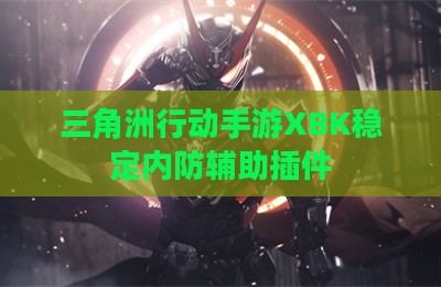 三角洲行动手游XBK稳定内防辅助插件
