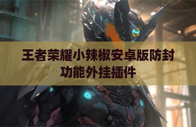 王者荣耀小辣椒安卓版防封功能外挂插件