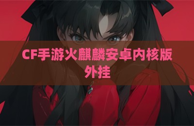 CF手游火麒麟安卓内核版外挂