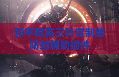和平精英三叶定制版防封辅助插件