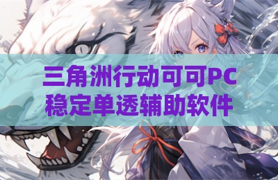三角洲行动可可PC稳定单透辅助软件