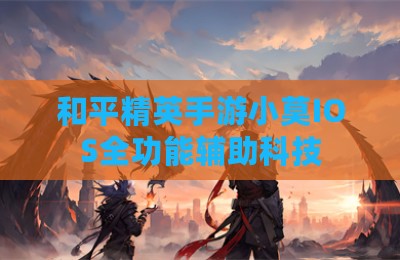 和平精英手游小莫IOS全功能辅助科技