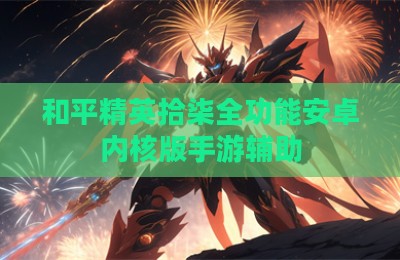 和平精英拾柒全功能安卓内核版手游辅助