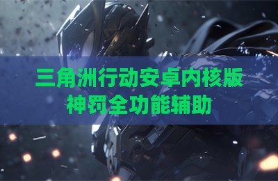 三角洲行动安卓内核版神罚全功能辅助
