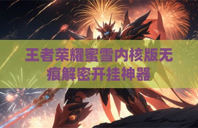 王者荣耀蜜雪内核版无痕解密开挂神器