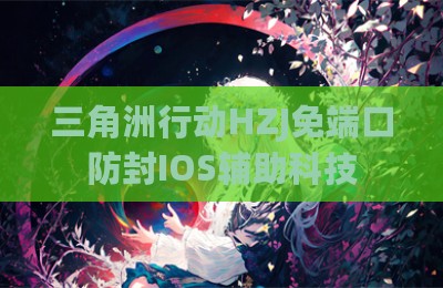 三角洲行动HZJ免端口防封IOS辅助科技