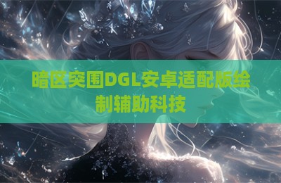 暗区突围DGL安卓适配版绘制辅助科技